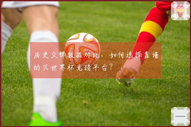 历史交锋数据对比，如何选择靠谱的买世界杯竞猜平台？