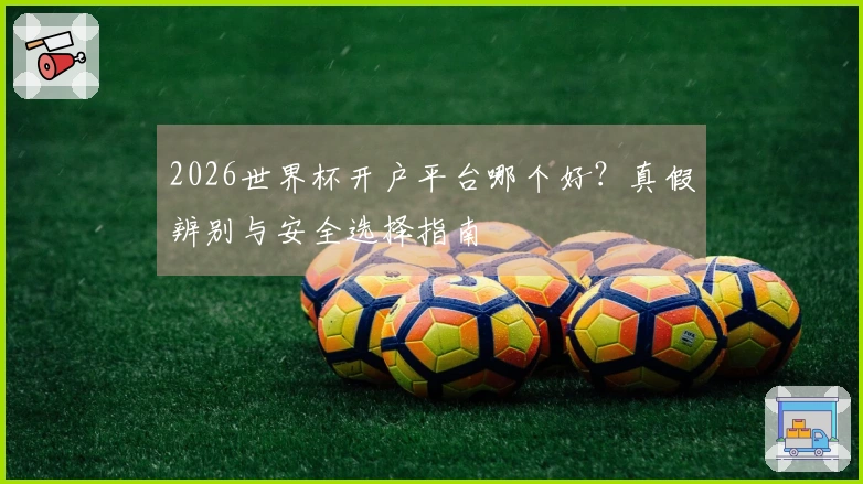 2026世界杯开户平台哪个好？真假辨别与安全选择指南