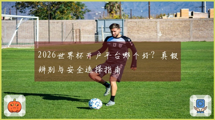 2026世界杯开户平台哪个好？真假辨别与安全选择指南