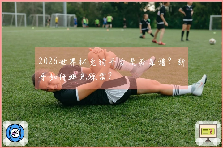 2026世界杯竞猜平台是否靠谱？新手如何避免踩雷？