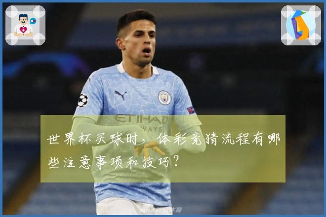 世界杯买球时，体彩竞猜流程有哪些注意事项和技巧？