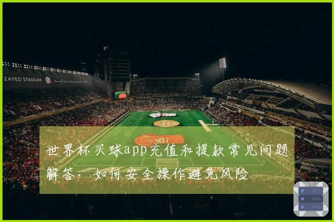 世界杯买球app充值和提款常见问题解答，如何安全操作避免风险