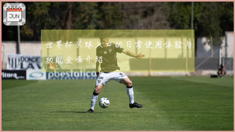 世界杯买球入口的日常使用体验与功能全面介绍