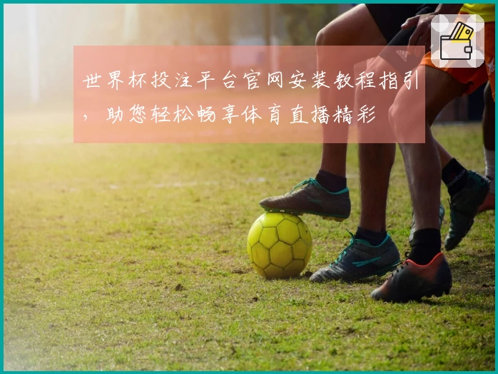 世界杯投注平台官网安装教程指引，助您轻松畅享体育直播精彩