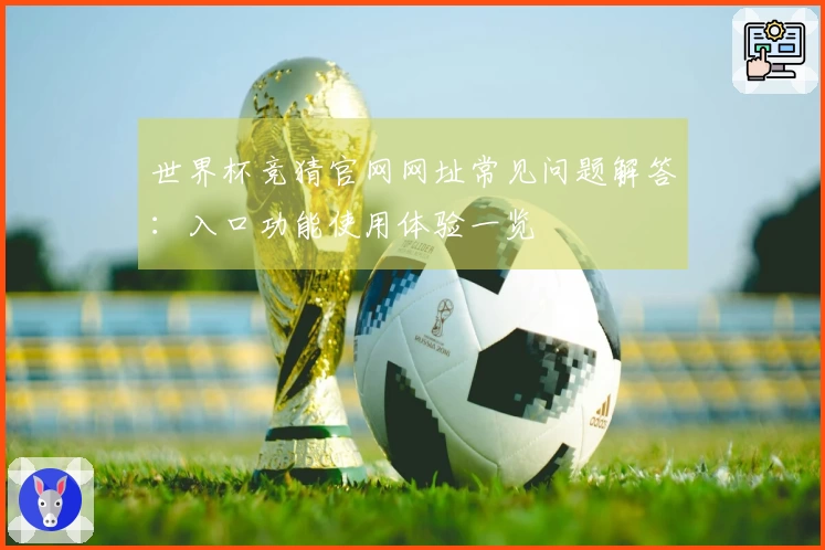 世界杯竞猜官网网址常见问题解答：入口功能使用体验一览