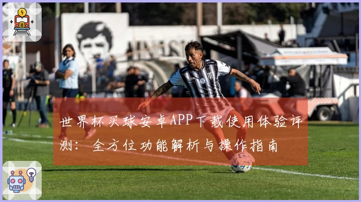 世界杯买球安卓APP下载使用体验评测：全方位功能解析与操作指南