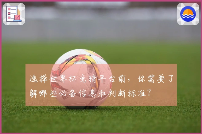 选择世界杯竞猜平台前，你需要了解哪些必备信息和判断标准？