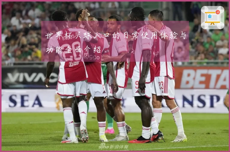 世界杯买球入口的日常使用体验与功能全面介绍