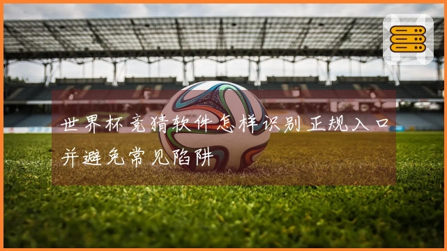 世界杯竞猜软件怎样识别正规入口并避免常见陷阱