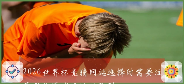 2026世界杯竞猜网站选择时需要注意哪些滚球投注的陷阱