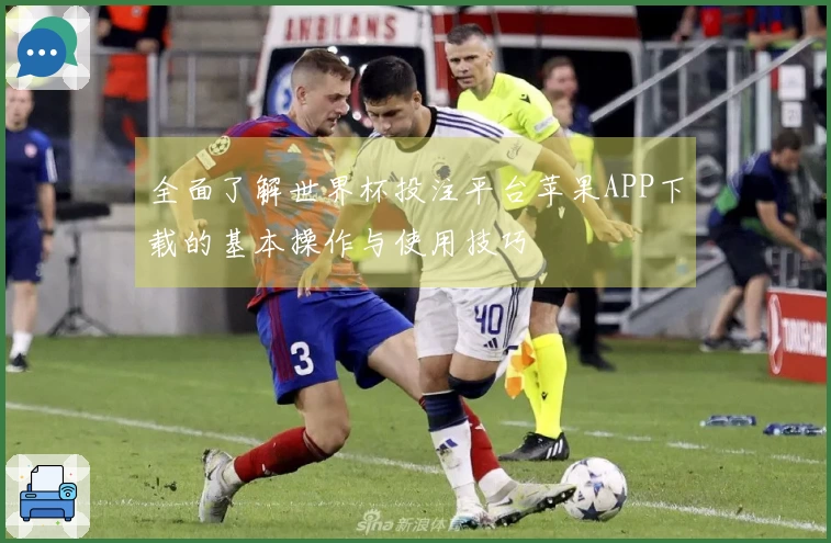 全面了解世界杯投注平台苹果APP下载的基本操作与使用技巧