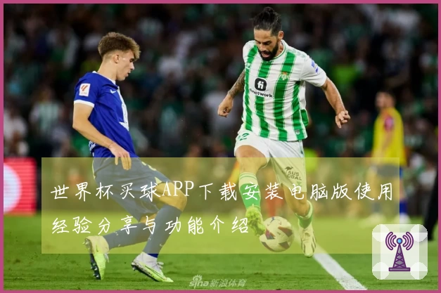 世界杯买球APP下载安装电脑版使用经验分享与功能介绍
